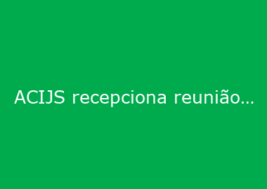 ACIJS recepciona reunião do Comitê Jurídico da FACISC